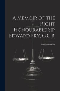 Cover image for A Memoir of the Right Honourable Sir Edward Fry, G.C.B. [electronic Resource]