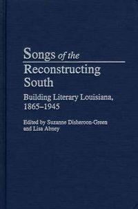 Cover image for Songs of the Reconstructing South: Building Literary Louisiana, 1865-1945