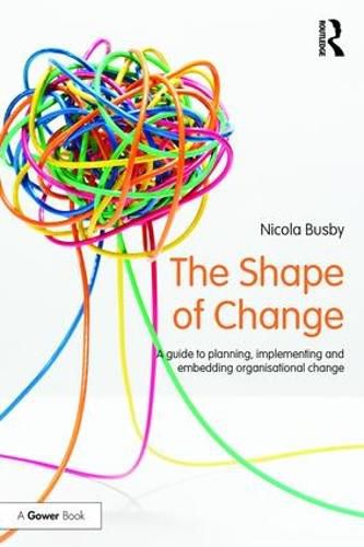 Cover image for The Shape of Change: A Guide to Planning, Implementing and Embedding Organisational Change