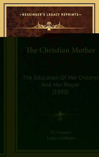 Cover image for The Christian Mother: The Education of Her Children and Her Prayer (1880)