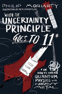 Cover image for When the Uncertainty Principle Goes to 11: Or How to Explain Quantum Physics with Heavy Metal