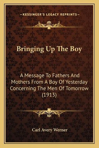 Bringing Up the Boy: A Message to Fathers and Mothers from a Boy of Yesterday Concerning the Men of Tomorrow (1913)