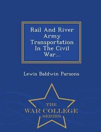 Cover image for Rail and River Army Transportation in the Civil War... - War College Series