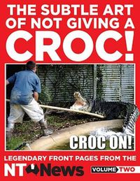 Cover image for The Subtle Art of Not Giving a Croc!: Legendary front pages from the NT News, Volume Two
