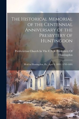 The Historical Memorial of the Centennial Anniversary of the Presbytery of Huntingdon