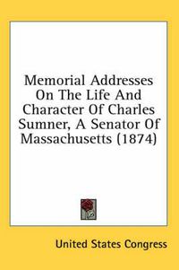 Cover image for Memorial Addresses on the Life and Character of Charles Sumner, a Senator of Massachusetts (1874)