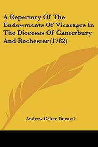 Cover image for A Repertory of the Endowments of Vicarages in the Dioceses of Canterbury and Rochester (1782)