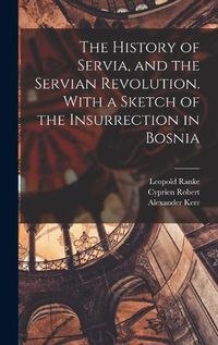 Cover image for The History of Servia, and the Servian Revolution. With a Sketch of the Insurrection in Bosnia