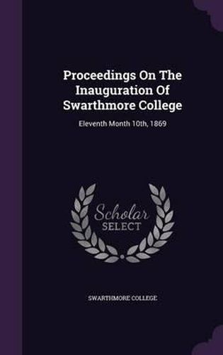 Cover image for Proceedings on the Inauguration of Swarthmore College: Eleventh Month 10th, 1869