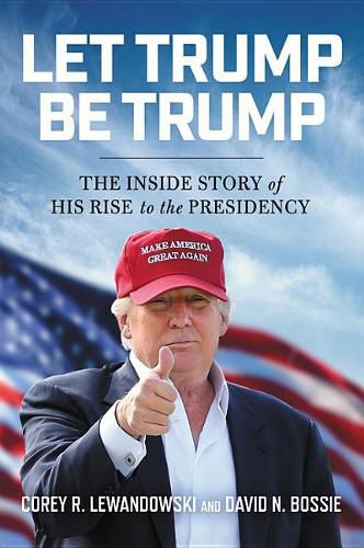 Cover image for Let Trump Be Trump: The Inside Story of His Rise to the Presidency