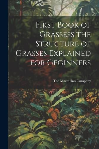 Cover image for First Book of Grassess the Structure of Grasses Explained for Geginners