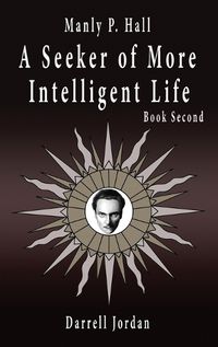 Cover image for Manly P. Hall A Seeker of More Intelligent Life - Book Second