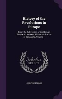 Cover image for History of the Revolutions in Europe: From the Subversion of the Roman Empire in the West, Till the Abdication of Bonaparte, Volume 1