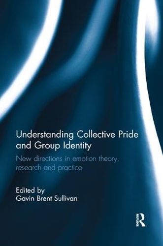 Understanding Collective Pride and Group Identity: New directions in emotion theory, research and practice