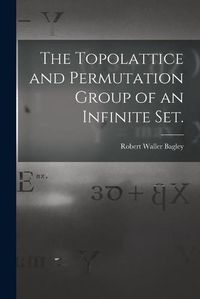 Cover image for The Topolattice and Permutation Group of an Infinite Set.