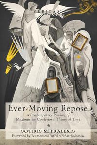 Cover image for Ever-Moving Repose: A Contemporary Reading of Maximus the Confessor's Theory of Time