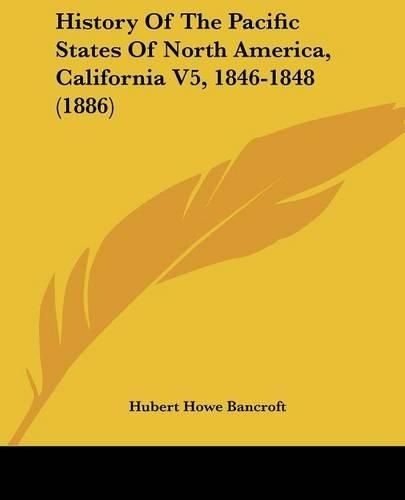 Cover image for History of the Pacific States of North America, California V5, 1846-1848 (1886)