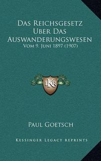 Cover image for Das Reichsgesetz Uber Das Auswanderungswesen: Vom 9. Juni 1897 (1907)