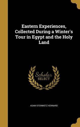 Cover image for Eastern Experiences, Collected During a Winter's Tour in Egypt and the Holy Land
