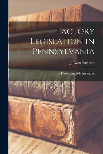 Cover image for Factory Legislation in Pennsylvania: Its History and Administration