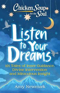 Cover image for Chicken Soup for the Soul: Listen to Your Dreams: 101 Tales of Inner Guidance, Divine Intervention and Miraculous Insight