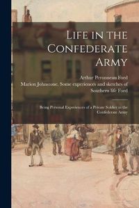 Cover image for Life in the Confederate Army: Being Personal Experiences of a Private Soldier in the Confederate Army