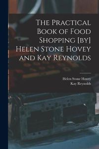 Cover image for The Practical Book of Food Shopping [by] Helen Stone Hovey and Kay Reynolds