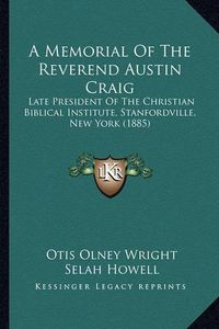 Cover image for A Memorial of the Reverend Austin Craig: Late President of the Christian Biblical Institute, Stanfordville, New York (1885)