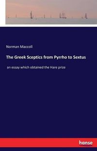 Cover image for The Greek Sceptics from Pyrrho to Sextus: an essay which obtained the Hare prize