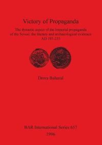 Cover image for Victory of Propaganda: The dynastic aspect of the Imperial propaganda of the Severi: the literary and archaeological evidence AD 193-235