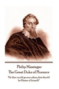 Cover image for Philip Massinger - The Great Duke of Florence: He that would govern others, first should be Master of himself.