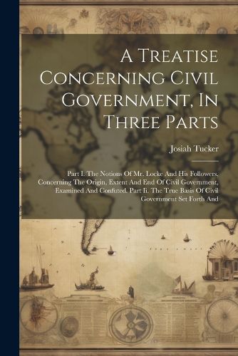 A Treatise Concerning Civil Government, In Three Parts