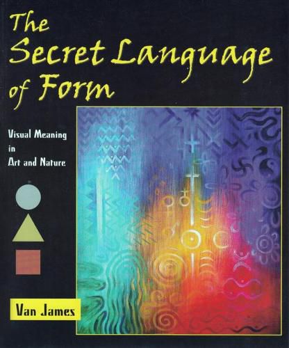 Cover image for The Secret Language of Form: Visual Meaning in Art and Nature