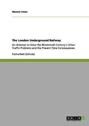 Cover image for The London Underground Railway: An Attempt to Solve the Nineteenth Century's Urban Traffic Problems and the Present Time Consequences