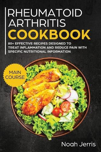 Rheumatoid Arthritis Cookbook: MAIN COURSE - 80+ Effective Recipes Designed to Treat Inflammation and Reduce Pain with Specific Nutritional Information