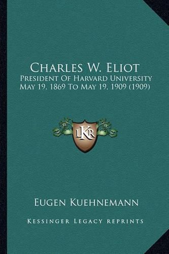 Charles W. Eliot: President of Harvard University May 19, 1869 to May 19, 1909 (1909)