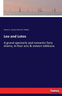 Cover image for Leo and Lotos: A grand spectacle and romantic fairy drama, in four acts & sixteen tableaux