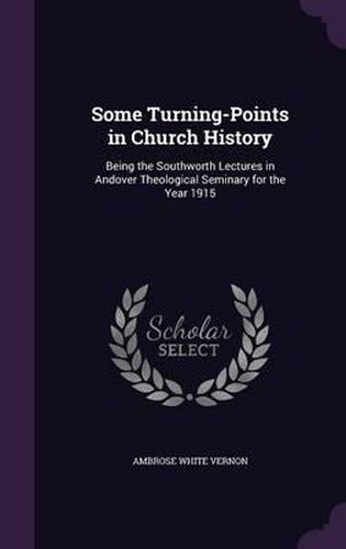 Cover image for Some Turning-Points in Church History: Being the Southworth Lectures in Andover Theological Seminary for the Year 1915