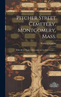 Cover image for Pitcher Street Cemetery, Montgomery, Mass.; With All the Names Mentioned on the Gravestones ...