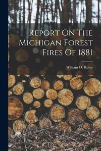 Cover image for Report On The Michigan Forest Fires Of 1881