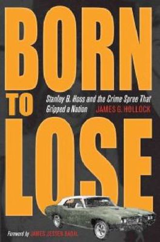 Cover image for Born to Lose: Stanley B. Hoss and the Crime Spree That Gripped a Nation