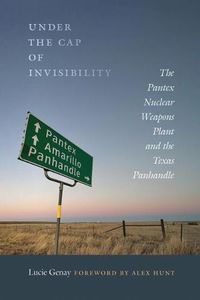 Cover image for Under the Cap of Invisibility: The Pantex Nuclear Weapons Plant and the Texas Panhandle