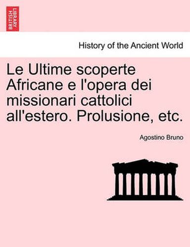 Cover image for Le Ultime Scoperte Africane E l'Opera Dei Missionari Cattolici All'estero. Prolusione, Etc.