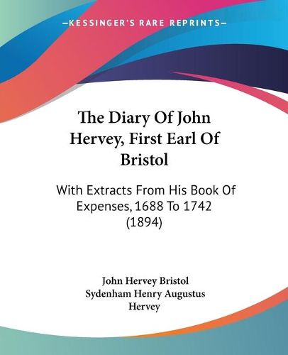 Cover image for The Diary of John Hervey, First Earl of Bristol: With Extracts from His Book of Expenses, 1688 to 1742 (1894)