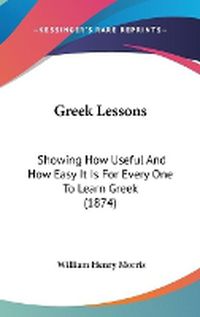 Cover image for Greek Lessons: Showing How Useful And How Easy It Is For Every One To Learn Greek (1874)