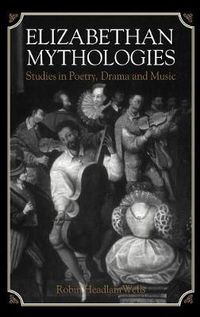 Cover image for Elizabethan Mythologies: Studies in Poetry, Drama and Music