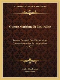 Cover image for Guerre Maritime Et Neutralite: Releve General Des Dispositions Conventionnelles Et Legislatives (1907)