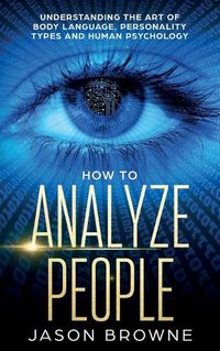 Cover image for How to Analyze People: Understanding the Art of Body Language, Personality Types, and Human Psychology