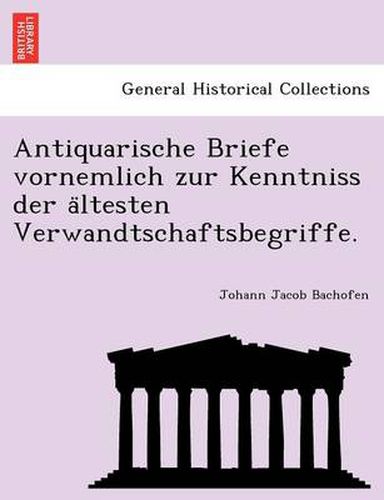 Cover image for Antiquarische Briefe Vornemlich Zur Kenntniss Der a Ltesten Verwandtschaftsbegriffe.