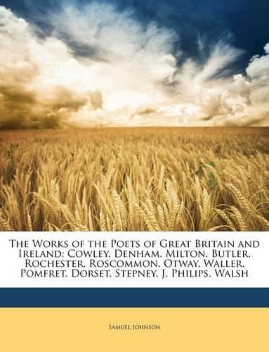 Cover image for The Works of the Poets of Great Britain and Ireland: Cowley. Denham. Milton. Butler. Rochester. Roscommon. Otway. Waller. Pomfret. Dorset. Stepney. J. Philips. Walsh